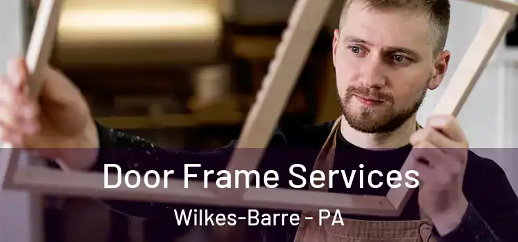Door Frame Services Wilkes-Barre - PA